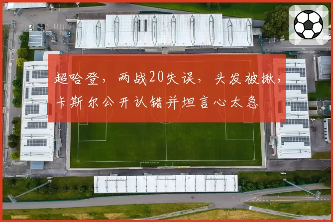 超哈登,两战20失误,头发被揪,卡斯尔公开认错并坦言心太急