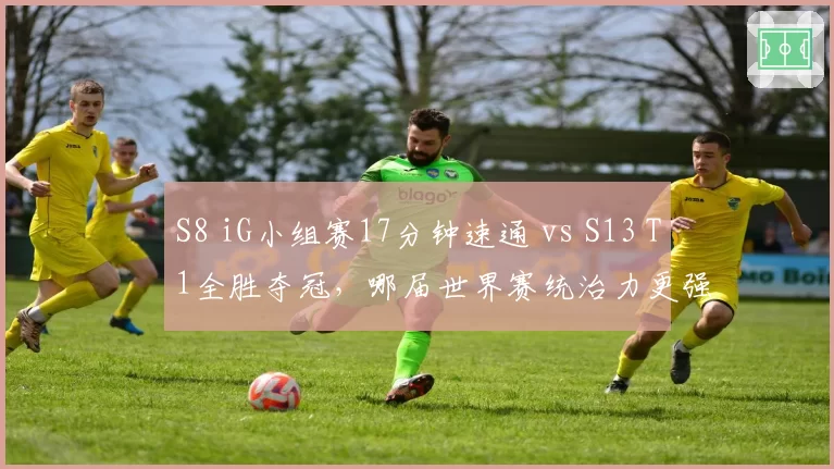 S8 iG小组赛17分钟速通 vs S13 T1全胜夺冠,哪届世界赛统治力更强?