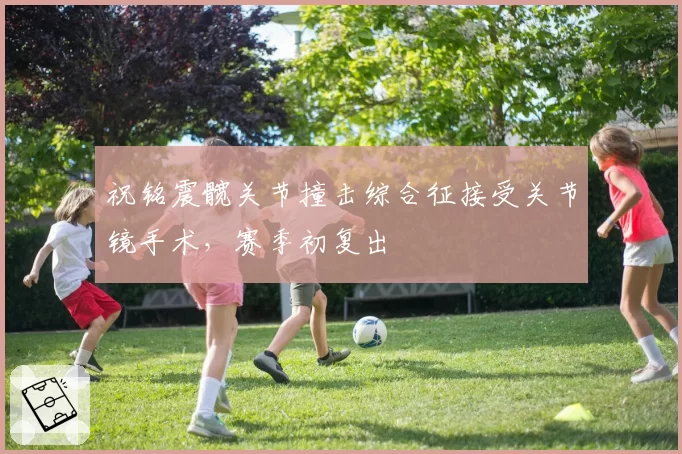 祝铭震髋关节撞击综合征接受关节镜手术,赛季初复出