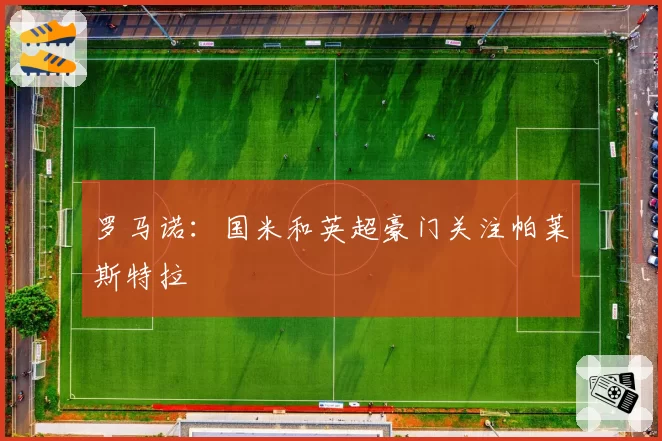 罗马诺:国米和英超豪门关注帕莱斯特拉