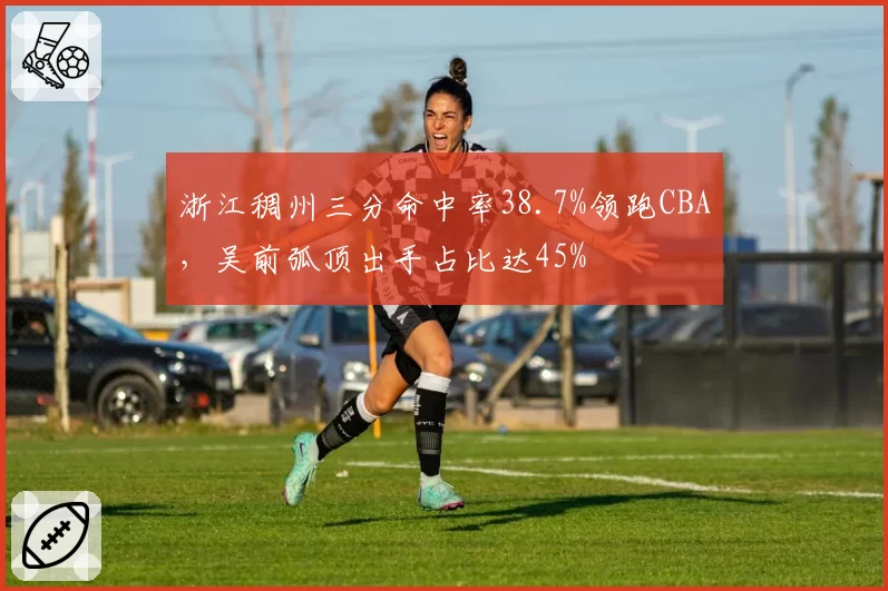 浙江稠州三分命中率38.7%领跑CBA，吴前弧顶出手占比达45%