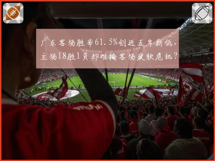 广东客场胜率61.5%创近五年新低，主场18胜1负却难掩客场疲软危机？