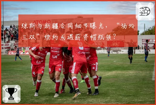 琼斯与新疆合同细节曝光，“场均三双”续约或遇薪资帽瓶颈？