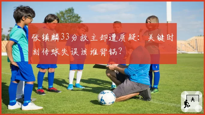 张镇麟33分救主却遭质疑:关键时刻传球失误该谁背锅?