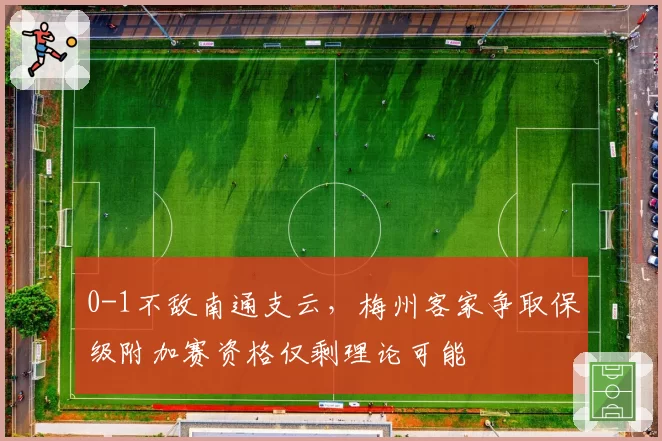 0-1不敌南通支云，梅州客家争取保级附加赛资格仅剩理论可能