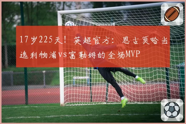 17岁225天!英超官方:恩古莫哈当选利物浦vs富勒姆的全场MVP