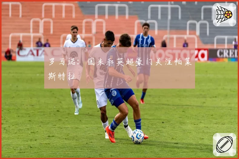 罗马诺:国米和英超豪门关注帕莱斯特拉