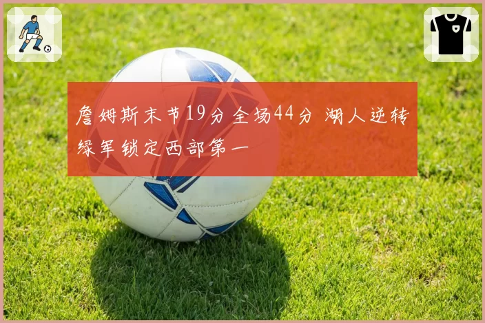 詹姆斯末节19分全场44分 湖人逆转绿军锁定西部第一