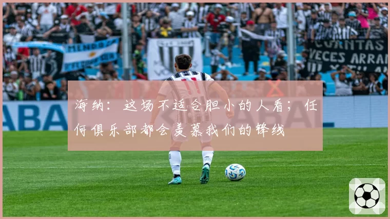 海纳:这场不适合胆小的人看;任何俱乐部都会羡慕我们的锋线