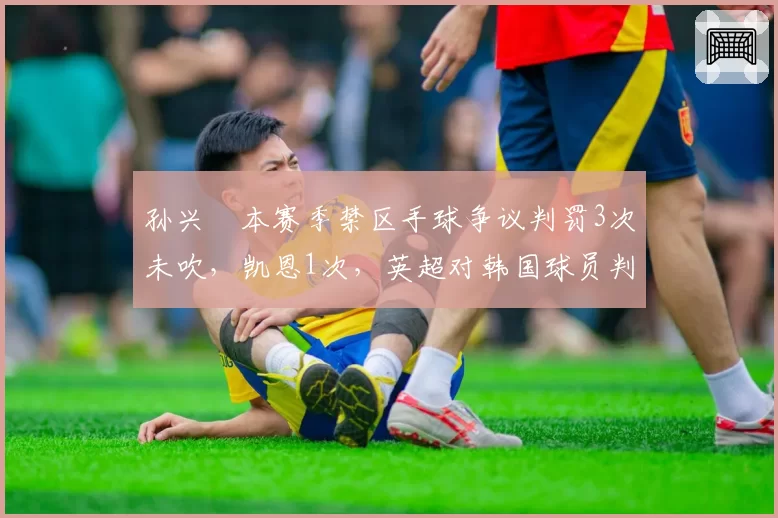 孙兴慜本赛季禁区手球争议判罚3次未吹，凯恩1次，英超对韩国球员判罚尺度引讨论