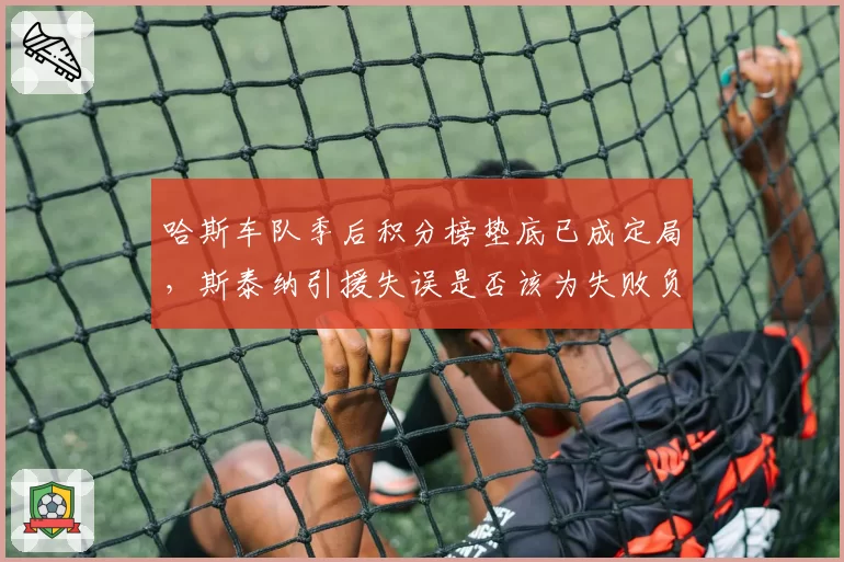哈斯车队季后积分榜垫底已成定局,斯泰纳引援失误是否该为失败负责?