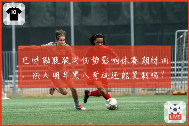巴特勒腹股沟伤势影响休赛期特训，热火明年黑八奇迹还能复制吗？