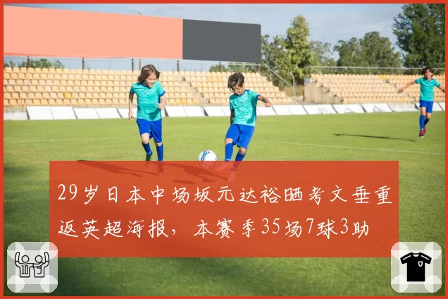 29岁日本中场坂元达裕晒考文垂重返英超海报,本赛季35场7球3助