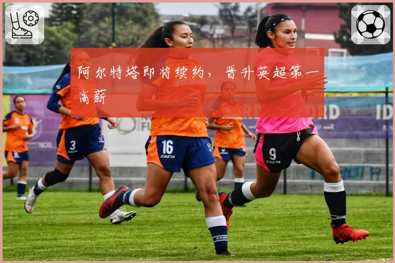 阿尔特塔即将续约,晋升英超第一高薪