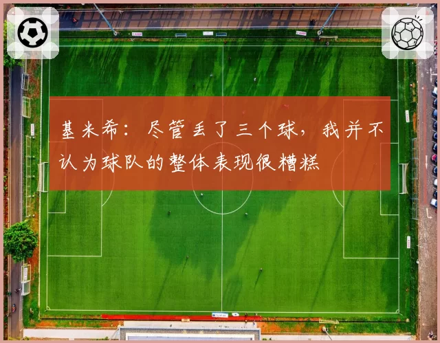 基米希：尽管丢了三个球，我并不认为球队的整体表现很糟糕