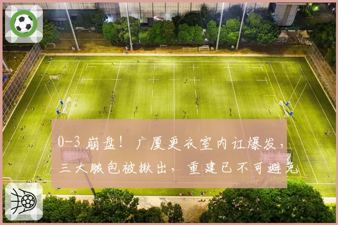 0-3 崩盘！广厦更衣室内讧爆发，三大脓包被揪出，重建已不可避免