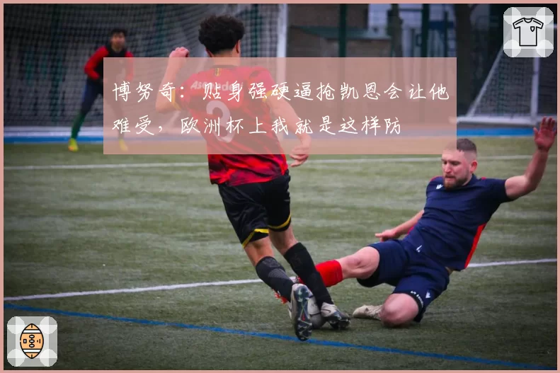 博努奇:贴身强硬逼抢凯恩会让他难受,欧洲杯上我就是这样防