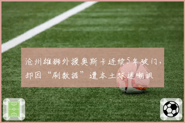 沧州雄狮外援奥斯卡连续5年破门，却因“刷数据”遭本土球迷嘲讽