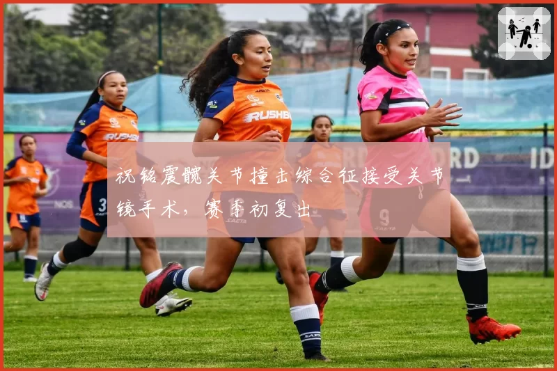 祝铭震髋关节撞击综合征接受关节镜手术,赛季初复出