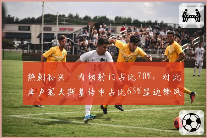热刺孙兴慜内切射门占比70%，对比库卢塞夫斯基传中占比65%显边锋风格迥异