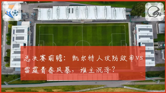 总决赛前瞻:凯尔特人攻防效率vs雷霆青春风暴,谁主沉浮?